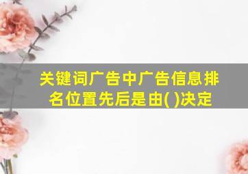 关键词广告中广告信息排名位置先后是由( )决定